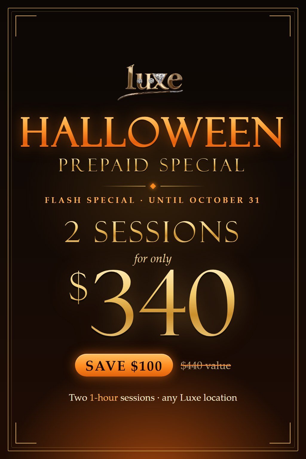 Halloween Prepaid Special: 2 one-hour sessions for $340, save $100, any Luxe location, until October 31.